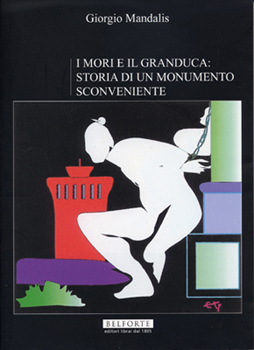 Giorgio Mandalis. I MORI E IL GRANDUCA: STORIA DI UN MONUMENTO SCONVENIENTE